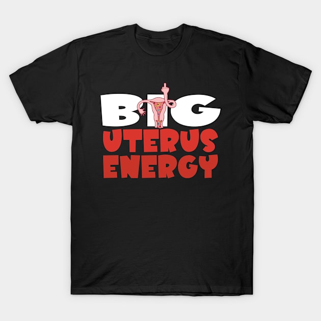 Big Uterus Energy Feminist My Uterus My Choice Women's Rights Pro-Choice T-Shirt by Jas-Kei Designs